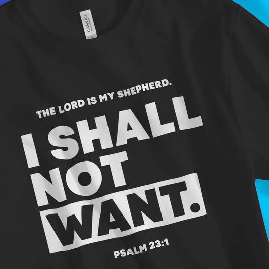 An image of I SHALL NOT WANT (Psalm 23:1) | Premium Unisex Christian T-shirt available at 3rd Day Christian Clothing UK