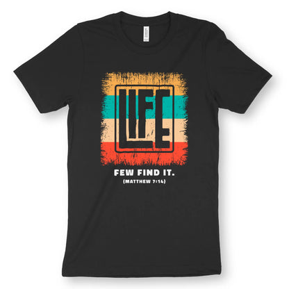 Life - Few Find It. (Matthew 7:14) | Premium Unisex Christian T-Shirt designed by 3rd Day Christian Clothing.