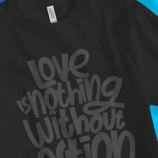 An image of Love Is Nothing Without Action | Premium Unisex Inspirational T-shirt available at 3rd Day Christian Clothing UK